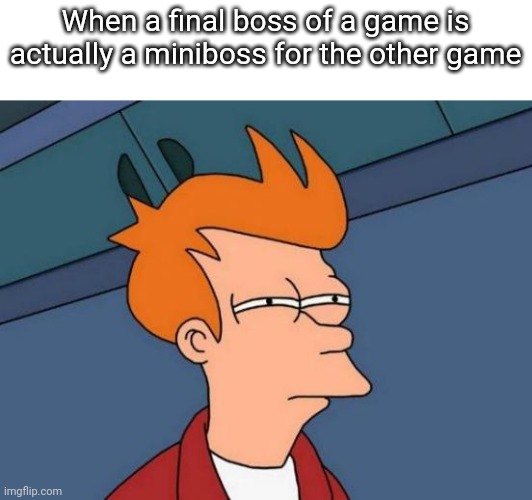 Futurama Fry | When a final boss of a game is actually a miniboss for the other game | image tagged in memes,futurama fry | made w/ Imgflip meme maker