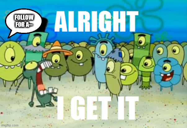 Alright I get It | FOLLOW FOR A-- | image tagged in alright i get it | made w/ Imgflip meme maker