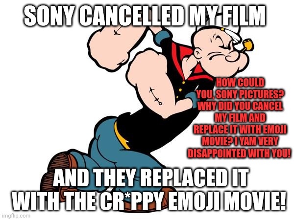 Popeye sure is not a very happy bunny because Sony cancelled his film and replaced it with the lousy Emoji Movie. | SONY CANCELLED MY FILM; HOW COULD YOU, SONY PICTURES? WHY DID YOU CANCEL MY FILM AND REPLACE IT WITH EMOJI MOVIE? I YAM VERY DISAPPOINTED WITH YOU! AND THEY REPLACED IT WITH THE CR*PPY EMOJI MOVIE! | image tagged in popeye,disappointment,angry,emoji movie,cancelled,sony | made w/ Imgflip meme maker