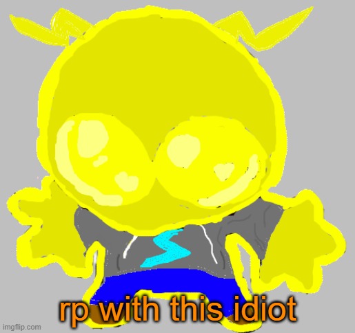 RP with Boltamus | rp with this idiot | image tagged in goober boltam | made w/ Imgflip meme maker