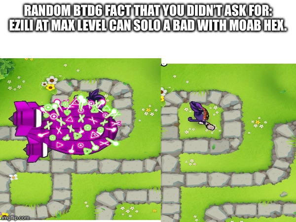 Random BTD6 fact | RANDOM BTD6 FACT THAT YOU DIDN’T ASK FOR: EZILI AT MAX LEVEL CAN SOLO A BAD WITH MOAB HEX. | image tagged in btd6 | made w/ Imgflip meme maker