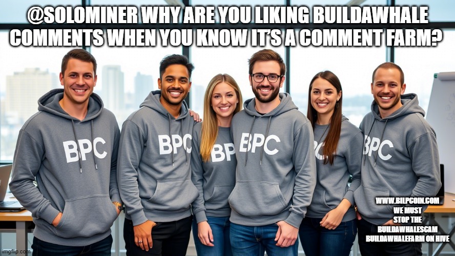 @SOLOMINER WHY ARE YOU LIKING BUILDAWHALE COMMENTS WHEN YOU KNOW IT’S A COMMENT FARM? WWW.BILPCOIN.COM WE MUST STOP THE BUILDAWHALESCAM BUILDAWHALEFARM ON HIVE | made w/ Imgflip meme maker