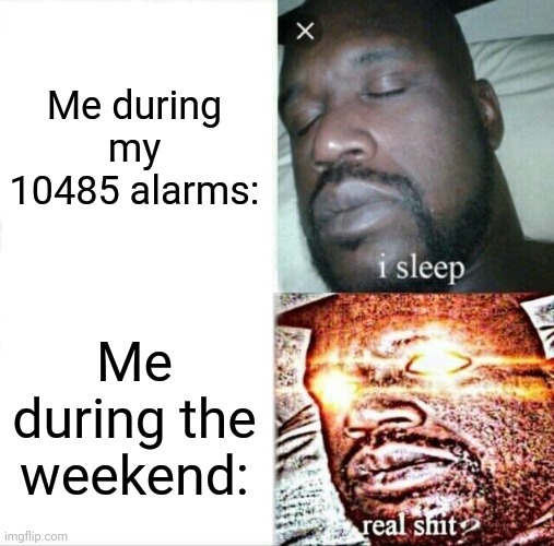 Sleeping Shaq | Me during my 10485 alarms:; Me during the weekend: | image tagged in memes,sleeping shaq | made w/ Imgflip meme maker