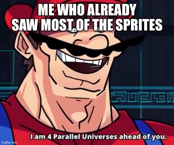 I Am 4 Parallel Universes Ahead Of You | ME WHO ALREADY SAW MOST OF THE SPRITES | image tagged in i am 4 parallel universes ahead of you | made w/ Imgflip meme maker