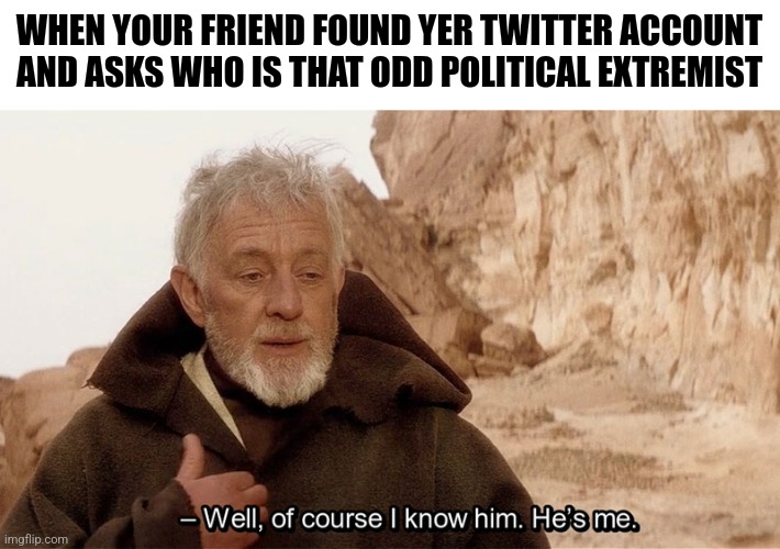 Obi Wan Of course I know him, He‘s me | WHEN YOUR FRIEND FOUND YER TWITTER ACCOUNT AND ASKS WHO IS THAT ODD POLITICAL EXTREMIST | image tagged in memes,twitter,account | made w/ Imgflip meme maker