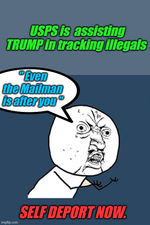 LEAVE NOW !! GET OUT !! | USPS is  assisting TRUMP in tracking illegals; " Even the Mailman is after you "; SELF DEPORT NOW. | image tagged in memes,y u no | made w/ Imgflip meme maker