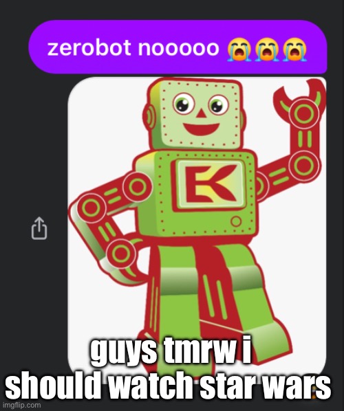 zerobot nooooo | guys tmrw i should watch star wars | image tagged in zerobot nooooo | made w/ Imgflip meme maker
