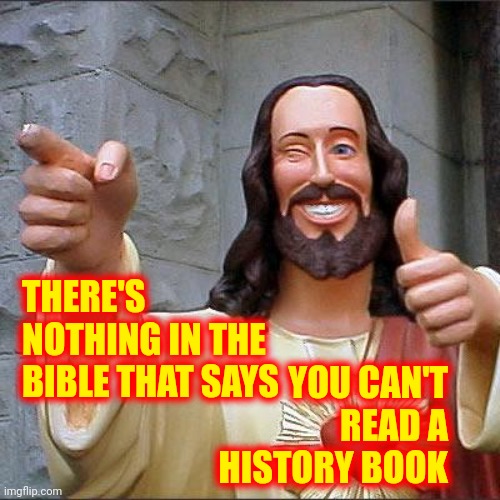 There's Also Nothing In The Bible That Says You Can Rewrite History If You And Your Ancestors Made Your Religion Look Bad | YOU CAN'T READ A HISTORY BOOK; THERE'S NOTHING IN THE BIBLE THAT SAYS | image tagged in memes,buddy christ,religion,religions,the bible,wake up | made w/ Imgflip meme maker