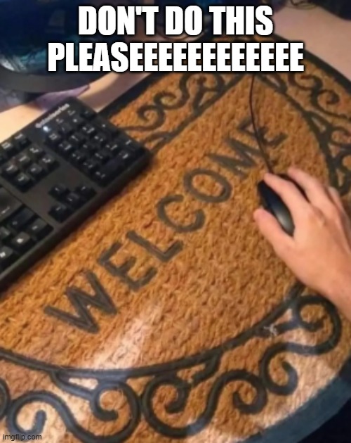 Don't use a welcome mat as a mouse mat for the love of god | DON'T DO THIS PLEASEEEEEEEEEEEE | image tagged in pcmasterracememes,pc gaming,mouse mat,aughhhh | made w/ Imgflip meme maker