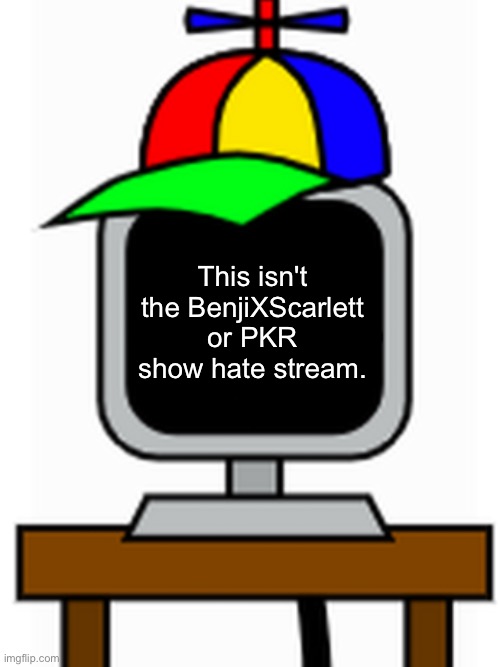mr fun computer | This isn't the BenjiXScarlett or PKR show hate stream. | image tagged in mr fun computer | made w/ Imgflip meme maker
