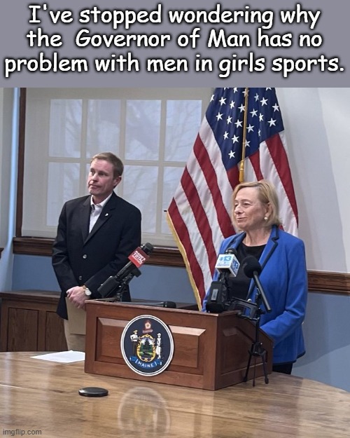 The aggressive behavior toward common sense could use some work...Ridlan works for school boys... | I've stopped wondering why the  Governor of Man has no problem with men in girls sports. | image tagged in governor mills | made w/ Imgflip meme maker