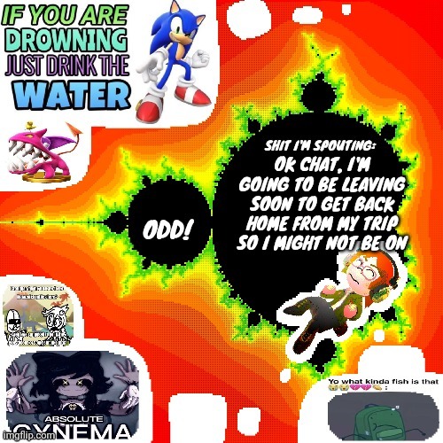 Odd Mandelbrot announcement template mii version | OK CHAT, I'M GOING TO BE LEAVING SOON TO GET BACK HOME FROM MY TRIP SO I MIGHT NOT BE ON | image tagged in odd mandelbrot announcement template mii version | made w/ Imgflip meme maker