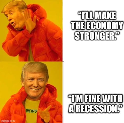 Trump yes no | “I’LL MAKE THE ECONOMY STRONGER.”; “I’M FINE WITH A RECESSION.” | image tagged in trump yes no | made w/ Imgflip meme maker