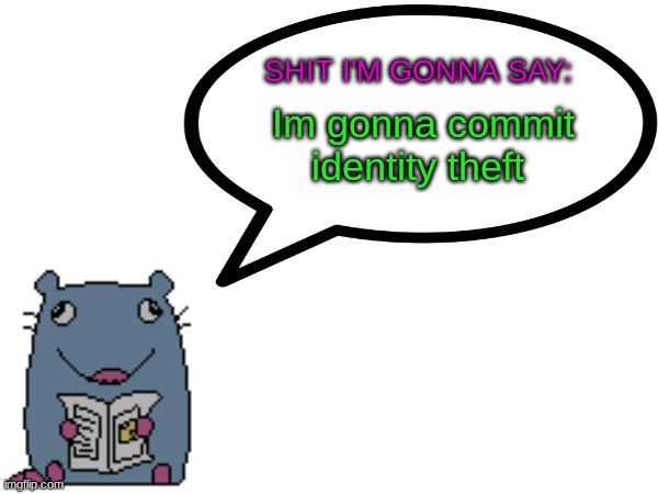 Street_rat announcement V1 | Im gonna commit identity theft | image tagged in street_rat announcement | made w/ Imgflip meme maker