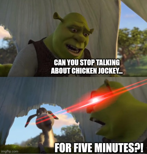 I bet you guys are refusing to stop | CAN YOU STOP TALKING ABOUT CHICKEN JOCKEY... FOR FIVE MINUTES?! | image tagged in shrek for five minutes,memes,why are you reading the tags,oh wow are you actually reading these tags | made w/ Imgflip meme maker