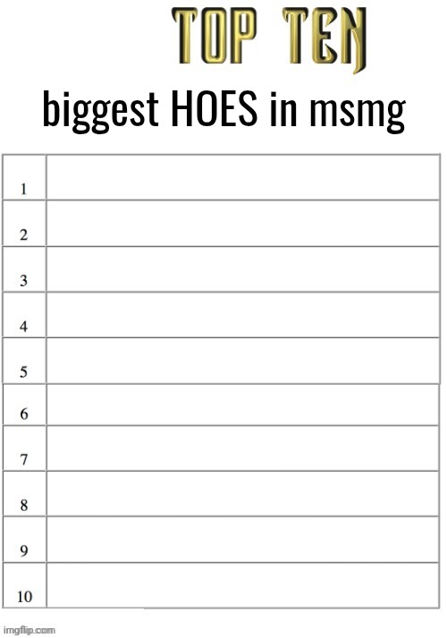 Too lazy to get an actual board | biggest HOES in msmg | image tagged in top ten list better | made w/ Imgflip meme maker