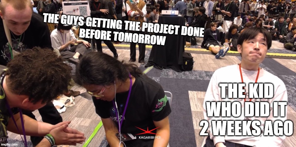 Kagaribi 13 | THE GUYS GETTING THE PROJECT DONE
BEFORE TOMORROW; THE KID WHO DID IT 2 WEEKS AGO | image tagged in kagaribi 13 meme | made w/ Imgflip meme maker