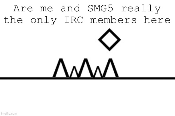 360+ FPS ahh jump | Are me and SMG5 really the only IRC members here | image tagged in 360 fps ahh jump | made w/ Imgflip meme maker