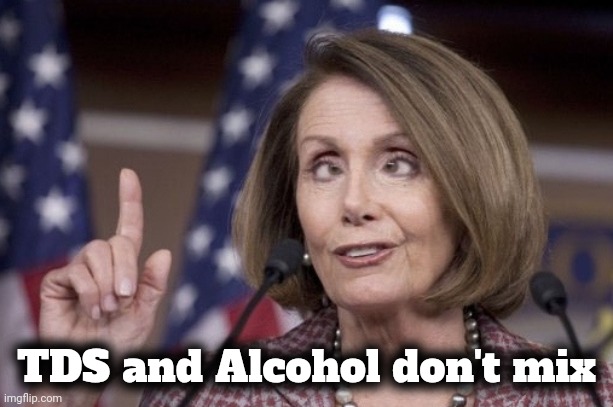 Nancy pelosi | TDS and Alcohol don't mix | image tagged in nancy pelosi | made w/ Imgflip meme maker