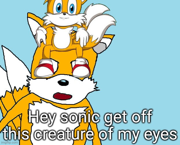 Im gonna get pubilicy executed for this | Hey sonic get off this creature of my eyes | image tagged in tails gets trolled template original meme | made w/ Imgflip meme maker