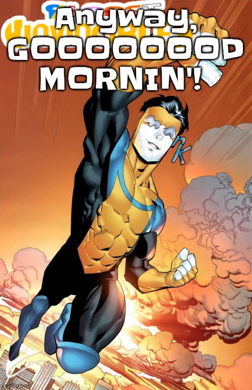 Planet invincible | Anyway, GOOOOOOOD MORNIN'! | image tagged in planet invincible | made w/ Imgflip meme maker