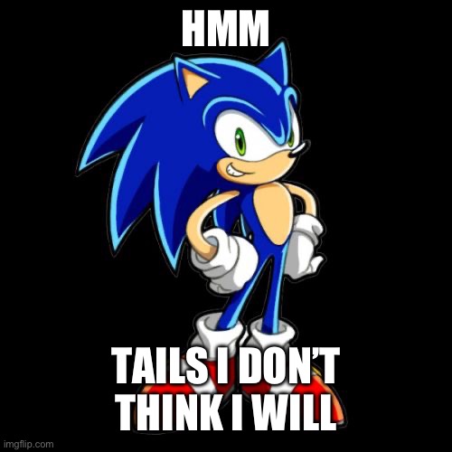 You're Too Slow Sonic Meme | HMM TAILS I DON’T THINK I WILL | image tagged in memes,you're too slow sonic | made w/ Imgflip meme maker