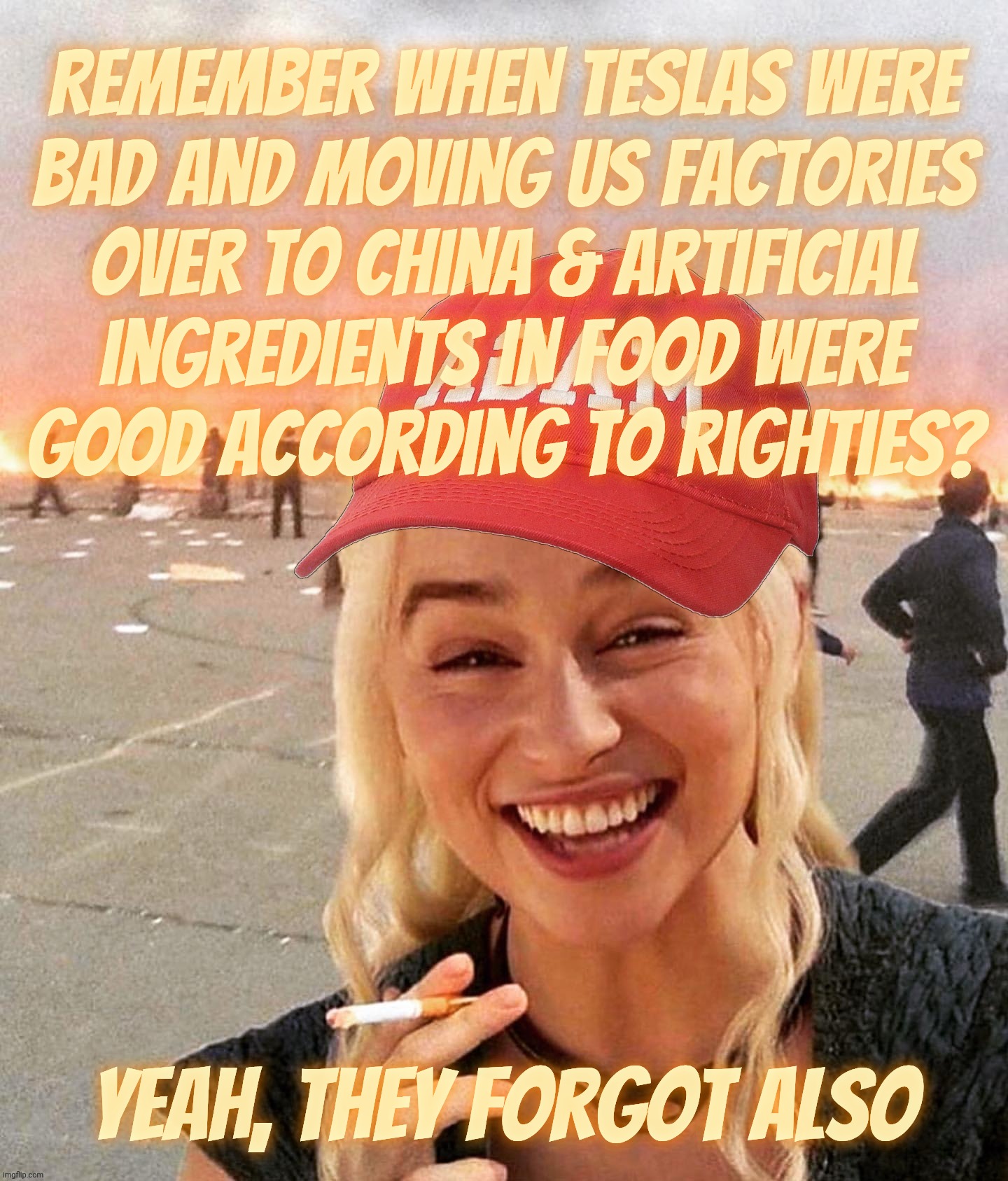 Once upon a time in MAGAt Musical Chairs politics | Remember when Teslas were
bad and moving US factories
Over to China & artificial
ingredients in food were
good according to Righties? Yeah, they forgot also | image tagged in disaster smoker girl maga edition,musical chair politics,magats switching sides,one day bad,one day good,conservative hypocrisy | made w/ Imgflip meme maker