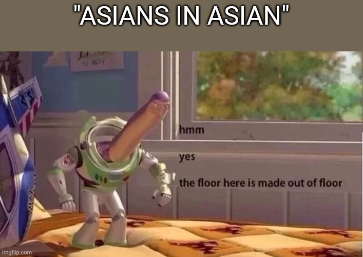 hmmm yes | "ASIANS IN ASIAN" | image tagged in hmmm yes | made w/ Imgflip meme maker