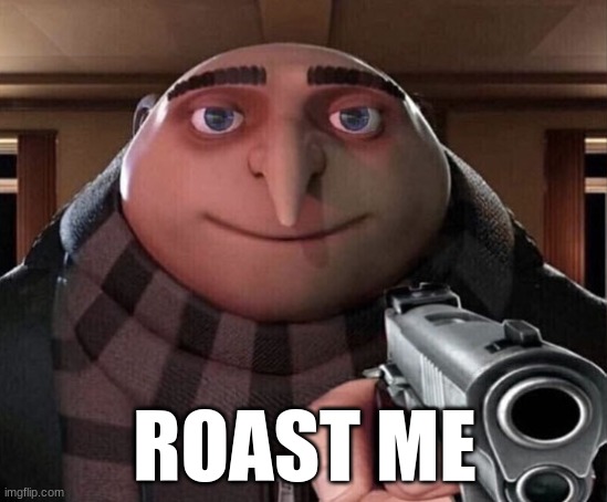 roast me | ROAST ME | image tagged in gru gun | made w/ Imgflip meme maker