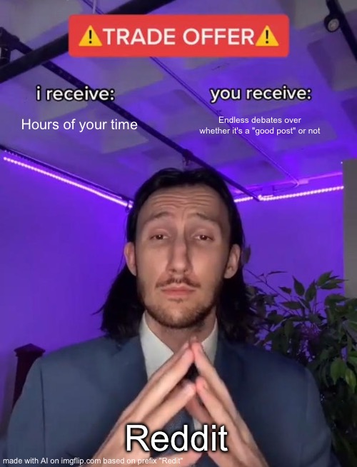 Trade Offer | Hours of your time; Endless debates over whether it's a "good post" or not; Reddit | image tagged in trade offer | made w/ Imgflip meme maker
