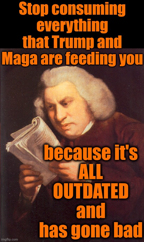 Trump And Maga Christian, Male, White Supremacy Is Waaaaaaaaaaaaaaaaaaaaaay Past It's Expiration Date And Has Become Rancid! | Stop consuming everything that Trump and Maga are feeding you; because it's
ALL
OUTDATED
and has gone bad | image tagged in wait what,donald trump is a convicted rapist,conservative hypocrisy,maga,maga has lost control,memes | made w/ Imgflip meme maker