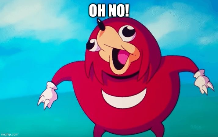 Ugandan Knuckles | OH NO! | image tagged in ugandan knuckles | made w/ Imgflip meme maker