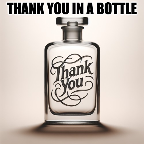 a glass bottle that says "thank you" on it | THANK YOU IN A BOTTLE | image tagged in a glass bottle that says thank you on it | made w/ Imgflip meme maker