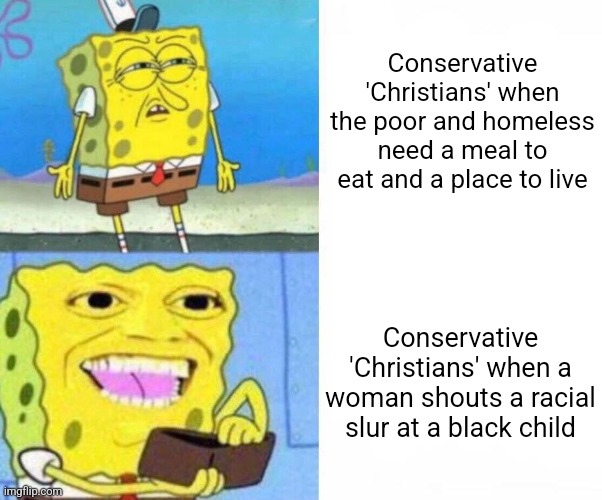 It disgusts me how conservative 'Christians' award racism instead of helping the poor | Conservative 'Christians' when the poor and homeless need a meal to eat and a place to live; Conservative 'Christians' when a woman shouts a racial slur at a black child | image tagged in sponge bob wallet,conservative hypocrisy,racism,scumbag,maga | made w/ Imgflip meme maker