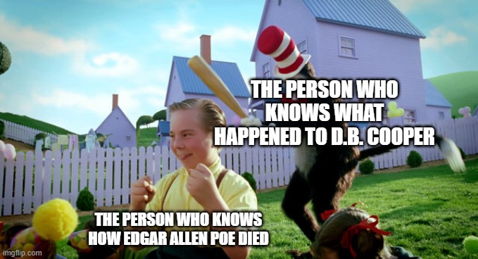 who knows 2 | THE PERSON WHO KNOWS WHAT HAPPENED TO D.B. COOPER; THE PERSON WHO KNOWS HOW EDGAR ALLEN POE DIED | image tagged in cat in the hat with a bat ______ colorized | made w/ Imgflip meme maker