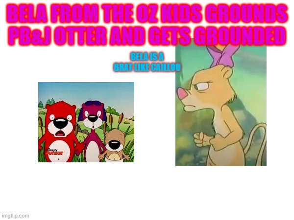 Who wants to make a grounded video of Bela from the Oz Kids? | BELA FROM THE OZ KIDS GROUNDS PB&J OTTER AND GETS GROUNDED; BELA IS A BRAT LIKE CAILLOU | made w/ Imgflip meme maker