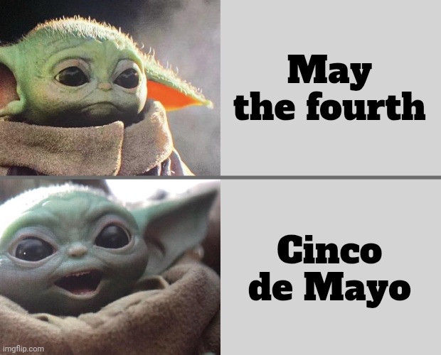 Baby Yoda v4 (Sad → Happy) | May the fourth Cinco de Mayo | image tagged in baby yoda v4 sad happy | made w/ Imgflip meme maker