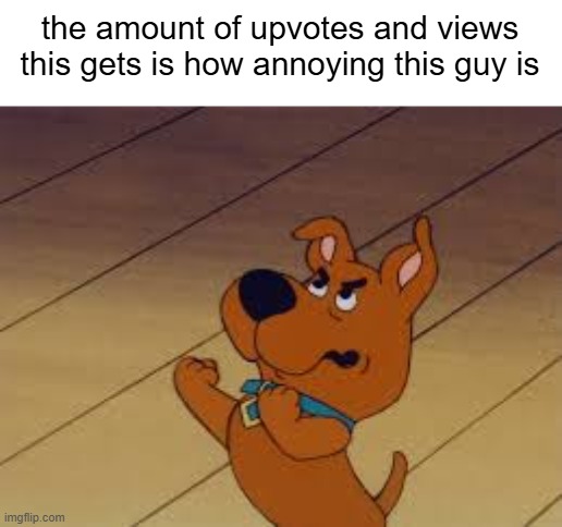 scrappy doo | the amount of upvotes and views this gets is how annoying this guy is | image tagged in makescrappydoobedeletedfromexistence | made w/ Imgflip meme maker