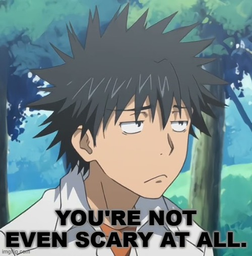 you're not even scary at all Blank Meme Template