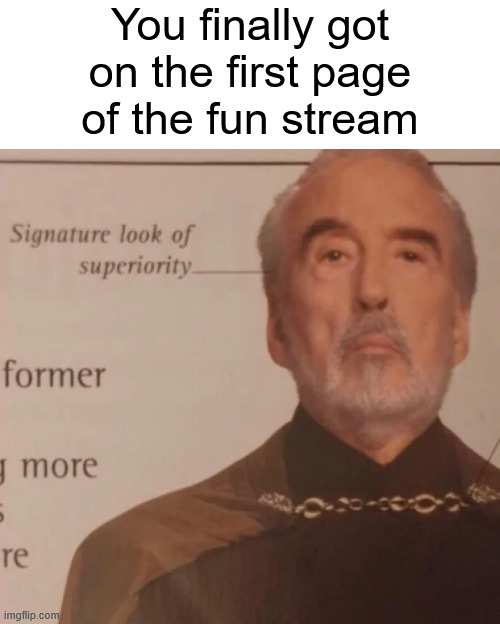 This meme is old, I know | You finally got on the first page of the fun stream | image tagged in signature look of superiority,memes,funny,funny memes,imgflip | made w/ Imgflip meme maker
