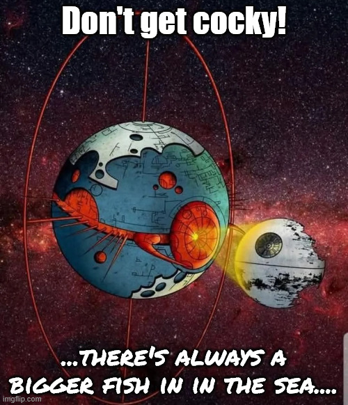 There always will be...bigger fish | Don't get cocky! ...there's always a bigger fish in in the sea.... | image tagged in transformers,star wars,death star,unicron | made w/ Imgflip meme maker