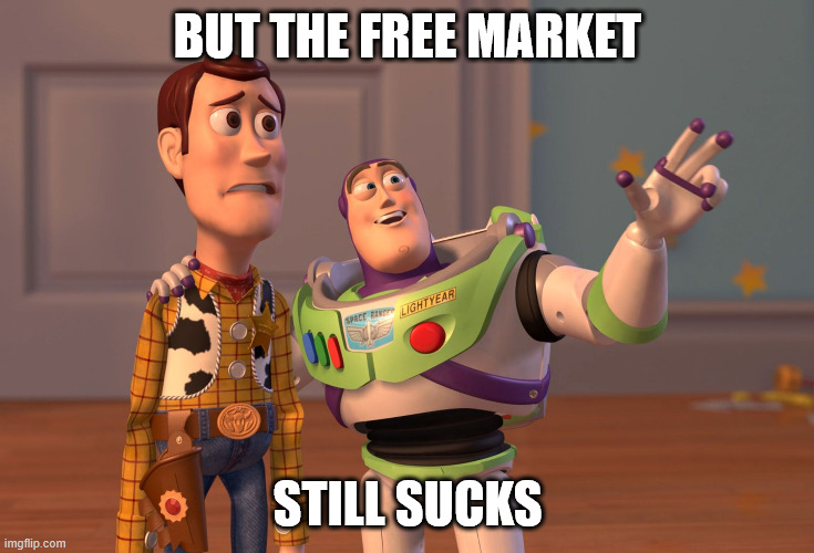 X, X Everywhere Meme | BUT THE FREE MARKET STILL SUCKS | image tagged in memes,x x everywhere | made w/ Imgflip meme maker