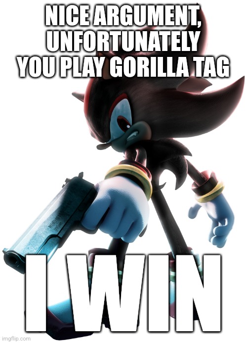 Shadow the Hedgehog | NICE ARGUMENT, UNFORTUNATELY YOU PLAY GORILLA TAG; I WIN | image tagged in shadow the hedgehog | made w/ Imgflip meme maker