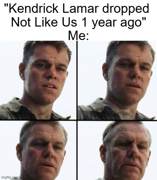 they not like us, they not like us | "Kendrick Lamar dropped 
Not Like Us 1 year ago"
Me: | image tagged in turning old,kendrick lamar,not like us,drake,rap,memes | made w/ Imgflip meme maker