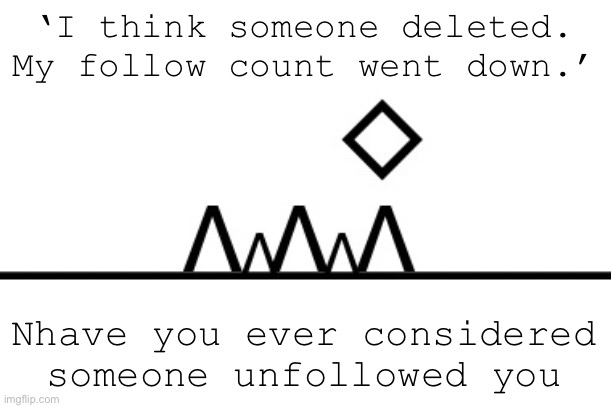 360+ FPS ahh jump | ‘I think someone deleted. My follow count went down.’; Nhave you ever considered someone unfollowed you | image tagged in 360 fps ahh jump | made w/ Imgflip meme maker