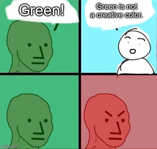 What’s your favorite idea? | Green is not a creative color. Green! | image tagged in dhmis,angry npc wojak | made w/ Imgflip meme maker
