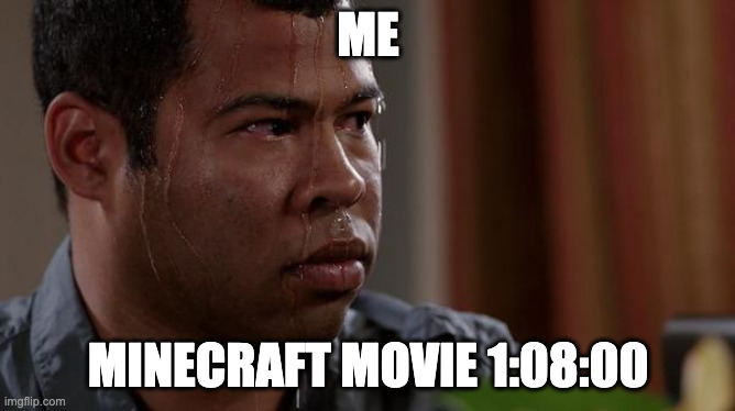 sweating bullets | ME; MINECRAFT MOVIE 1:08:00 | image tagged in sweating bullets | made w/ Imgflip meme maker