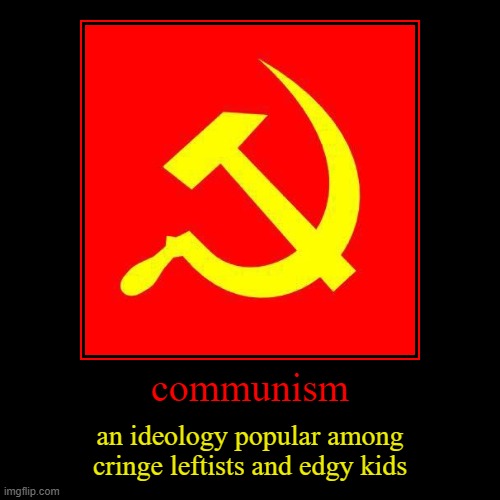 communism | an ideology popular among cringe leftists and edgy kids | image tagged in demotivationals,communism,edgy,cringe,leftist,kid | made w/ Imgflip demotivational maker