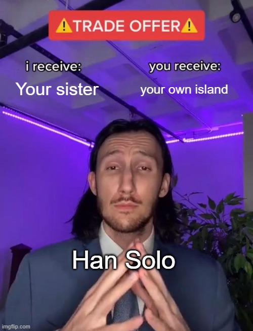 The reason Luke has stayed on that island | Your sister; your own island; Han Solo | image tagged in trade offer | made w/ Imgflip meme maker