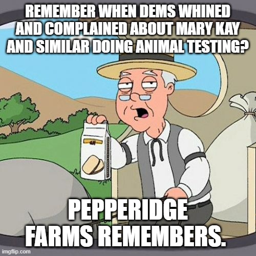 Pepperidge Farm Remembers Meme | REMEMBER WHEN DEMS WHINED AND COMPLAINED ABOUT MARY KAY AND SIMILAR DOING ANIMAL TESTING? PEPPERIDGE FARMS REMEMBERS. | image tagged in memes,pepperidge farm remembers | made w/ Imgflip meme maker